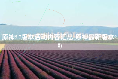 原神2.7版本活动内容汇总(原神最新版本2.8)