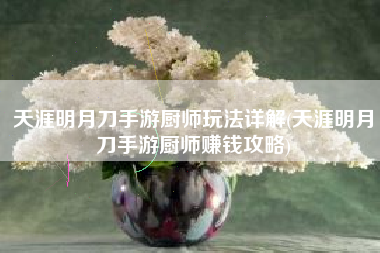 天涯明月刀手游厨师玩法详解(天涯明月刀手游厨师赚钱攻略)