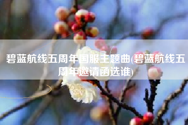 碧蓝航线五周年国服主题曲(碧蓝航线五周年邀请函选谁)