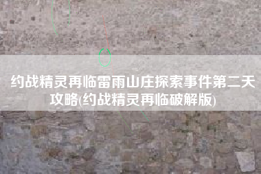 约战精灵再临雷雨山庄探索事件第二天攻略(约战精灵再临破解版)