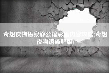 奇想夜物语寂静公馆彩蛋内容攻略(奇想夜物语破解版)