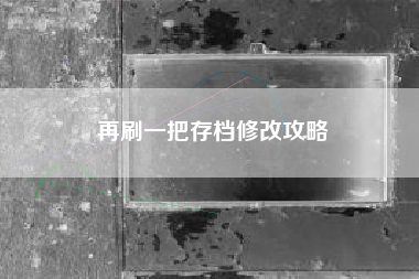 再刷一把存档修改攻略