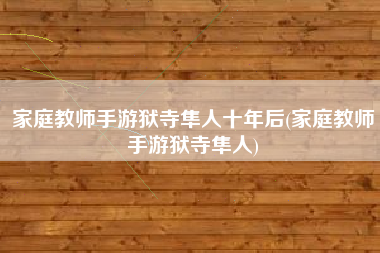 家庭教师手游狱寺隼人十年后(家庭教师手游狱寺隼人)