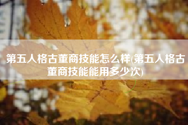 第五人格古董商技能怎么样(第五人格古董商技能能用多少次)