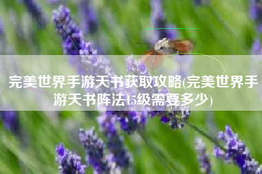 完美世界手游天书获取攻略(完美世界手游天书阵法15级需要多少)