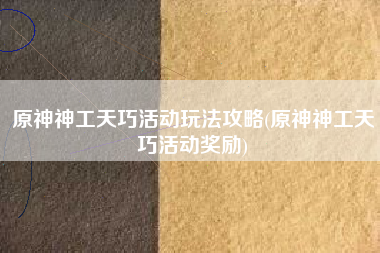 原神神工天巧活动玩法攻略(原神神工天巧活动奖励)