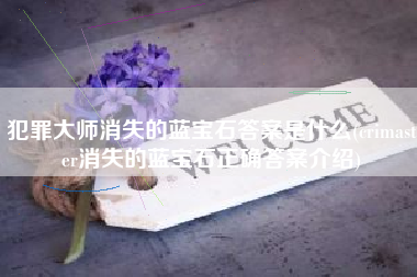 犯罪大师消失的蓝宝石答案是什么(crimaster消失的蓝宝石正确答案介绍)
