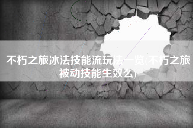 不朽之旅冰法技能流玩法一览(不朽之旅被动技能生效么)