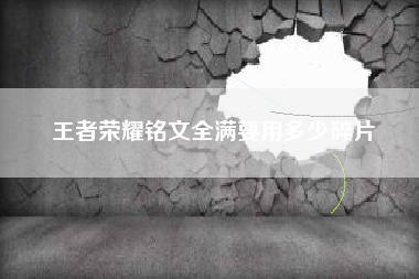 王者荣耀铭文全满要用多少碎片