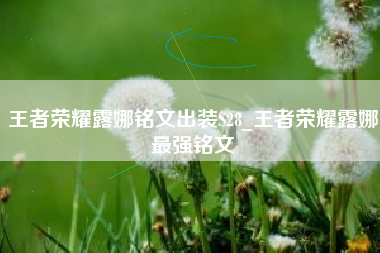 王者荣耀露娜铭文出装S28_王者荣耀露娜最强铭文