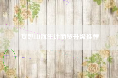 妄想山海生计商贸升级推荐