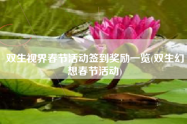 双生视界春节活动签到奖励一览(双生幻想春节活动)