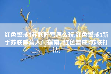红色警戒3苏联阵营怎么玩,红色警戒3新手苏联阵营入门指南-(红色警戒3苏联打法)