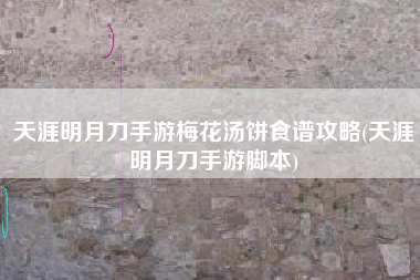 天涯明月刀手游梅花汤饼食谱攻略(天涯明月刀手游脚本)