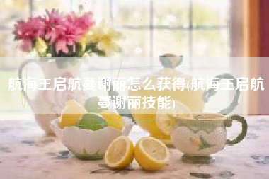 航海王启航蔓谢丽怎么获得(航海王启航蔓谢丽技能)