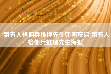 第五人格佣兵推理先生如何获得(第五人格佣兵推理先生海报)