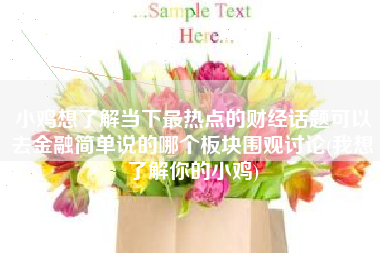 小鸡想了解当下最热点的财经话题可以去金融简单说的哪个板块围观讨论(我想了解你的小鸡)