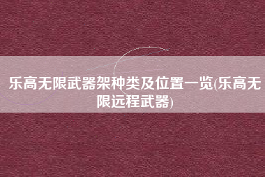 乐高无限武器架种类及位置一览(乐高无限远程武器)