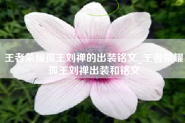 王者荣耀孤王刘禅的出装铭文_王者荣耀孤王刘禅出装和铭文