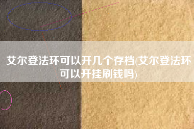 艾尔登法环可以开几个存档(艾尔登法环可以开挂刷钱吗)