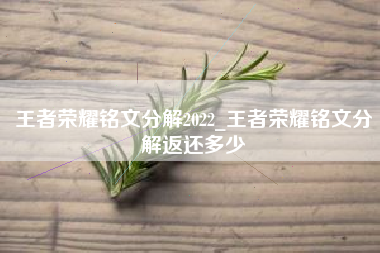 王者荣耀铭文分解2022_王者荣耀铭文分解返还多少