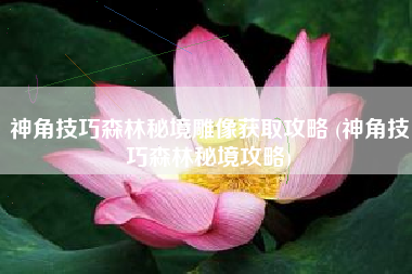 神角技巧森林秘境雕像获取攻略 (神角技巧森林秘境攻略)