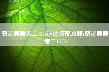 奇迹暖暖卷二15-2谜底搭配攻略(奇迹暖暖卷二15-7)