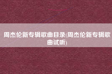 周杰伦新专辑歌曲目录(周杰伦新专辑歌曲试听)
