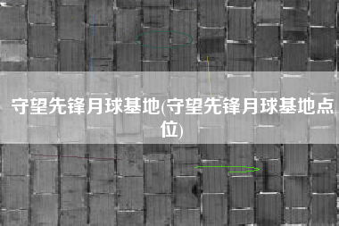 守望先锋月球基地(守望先锋月球基地点位)
