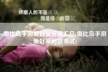 奥比岛手游爱好家答案汇总(奥比岛手游爱好家问题测试) 奥比岛手游爱好家答案汇总(奥比岛手游爱好家问题测试)