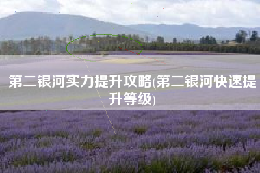 第二银河实力提升攻略(第二银河快速提升等级)