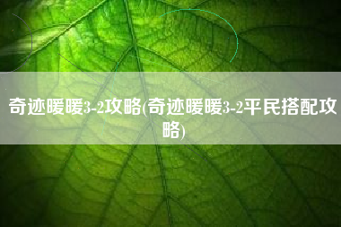 奇迹暖暖3-2攻略(奇迹暖暖3-2平民搭配攻略)