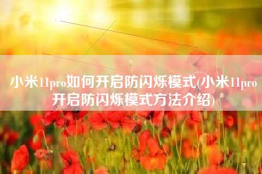 小米11pro如何开启防闪烁模式(小米11pro开启防闪烁模式方法介绍)
