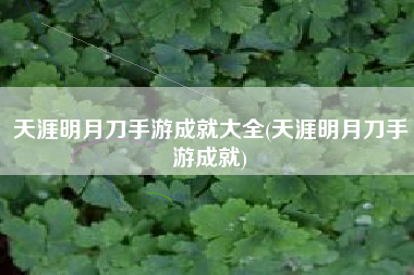 天涯明月刀手游成就大全(天涯明月刀手游成就)