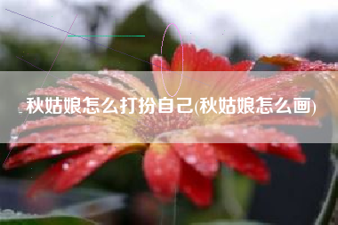 秋姑娘怎么打扮自己(秋姑娘怎么画)