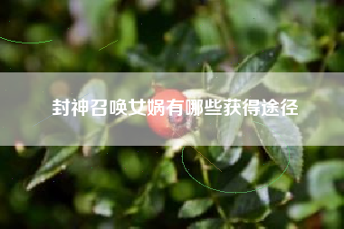 封神召唤女娲有哪些获得途径