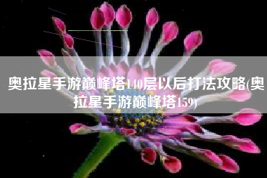 奥拉星手游巅峰塔140层以后打法攻略(奥拉星手游巅峰塔159)