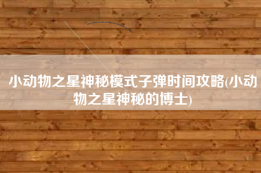 小动物之星神秘模式子弹时间攻略(小动物之星神秘的博士)