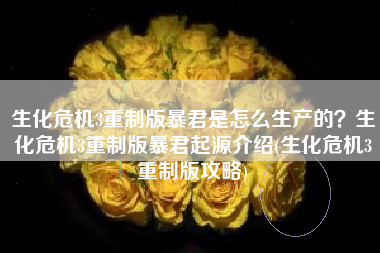 生化危机3重制版暴君是怎么生产的？生化危机3重制版暴君起源介绍(生化危机3重制版攻略)