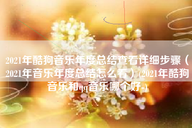 2021年酷狗音乐年度总结查看详细步骤（2021年音乐年度总结怎么看）(2021年酷狗音乐和qq音乐哪个好-)