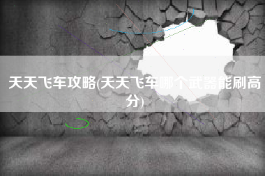 天天飞车攻略(天天飞车哪个武器能刷高分)