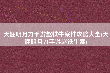 天涯明月刀手游赵铁牛案件攻略大全(天涯明月刀手游赵铁牛案)