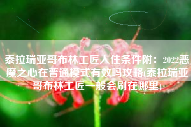 泰拉瑞亚哥布林工匠入住条件附：2022恶魔之心在普通模式有效吗攻略(泰拉瑞亚哥布林工匠一般会刷在哪里)