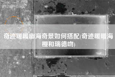 奇迹暖暖幽海奇景如何搭配(奇迹暖暖海樱和瑞德吻)