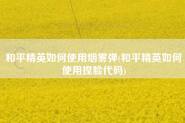 和平精英如何使用烟雾弹(和平精英如何使用捏脸代码)