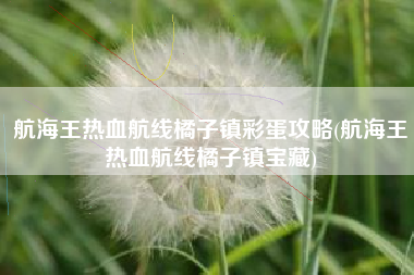 航海王热血航线橘子镇彩蛋攻略(航海王热血航线橘子镇宝藏)