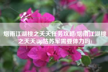 烟雨江湖桃之夭夭任务攻略(烟雨江湖桃之夭夭180姑苏军需要体力吗)
