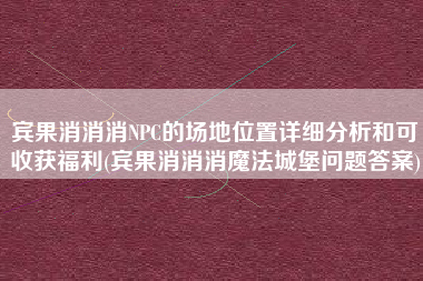 宾果消消消NPC的场地位置详细分析和可收获福利(宾果消消消魔法城堡问题答案)