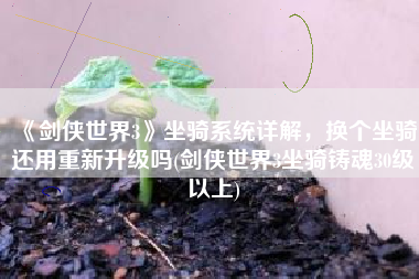 《剑侠世界3》坐骑系统详解，换个坐骑还用重新升级吗(剑侠世界3坐骑铸魂30级以上)