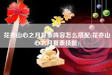 花亦山心之月夏泰阵容怎么搭配(花亦山心之月夏泰技能)